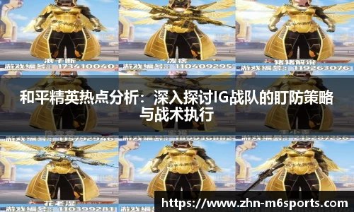 和平精英热点分析：深入探讨IG战队的盯防策略与战术执行