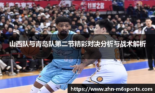山西队与青岛队第二节精彩对决分析与战术解析